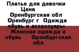 Платье для девочки › Цена ­ 1 000 - Оренбургская обл., Оренбург г. Одежда, обувь и аксессуары » Женская одежда и обувь   . Оренбургская обл.